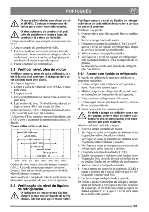 Page 153153
PORTUGUÊSPT
O motor não trabalha com diesel de col-
za (RME). Contacte o fornecedor do 
motor para obter mais informações.
O abastecimento de combustível pelo 
tubo de enchimento origina fugas de 
combustível e risco de incêndio.
Utilize apenas diesel que cumpra os requisitos em 
2.1.
1. Abra o tampão do combustível (6:D).
2. Encha com diesel até à parte inferior tubo de 
enchimento. Se o combustível atingir o tubo de 
enchimento, acabará por haver fuga porque o 
combustível expande quando aquece.
3....