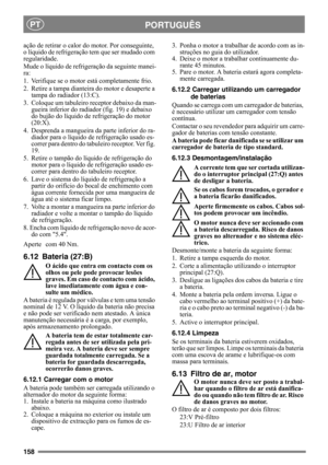 Page 158158
PORTUGUÊSPT
ação de retirar o calor do motor. Por conseguinte, 
o líquido de refrigeração tem que ser mudado com 
regularidade.
Mude o líquido de refrigeração da seguinte manei-
ra:
1. Verifique se o motor está completamente frio.
2. Retire a tampa dianteira do motor e desaperte a 
tampa do radiador (13:C).
3. Coloque um tabuleiro receptor debaixo da man-
gueira inferior do radiador (fig. 19) e debaixo 
do bujão do líquido de refrigeração do motor 
(20:X).
4. Desprenda a mangueira da parte inferior...