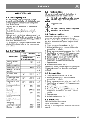 Page 1717
SVENSKASE
6 UNDERHÅLL
6.1 Serviceprogram
För att bibehålla maskinen i gott skick med 
avseende på tillförlitlighet och driftsäkerhet samt 
ur miljösynpunkt skall serviceanvisningarna i 
detta avsnitt följas.
Samtliga servicar bör utföras av auktoriserad 
verkstad.
Service, utförd hos auktoriserad verkstad, 
garanterar fackmässigt arbete med original 
reservdelar.
Vid varje service, utförd hos auktoriserad verkstad, 
stämplas servicehäftet. Ett servicehäfte med dessa 
servicar redovisade är en...