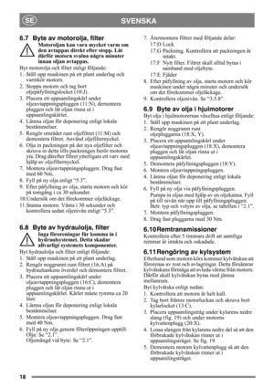 Page 1818
SVENSKASE
6.7 Byte av motorolja, filter
Motoroljan kan vara mycket varm om 
den avtappas direkt efter stopp. Låt 
därför motorn svalna några minuter 
innan oljan avtappas.
Byt motorolja och filter enligt följande:
1. Ställ upp maskinen på ett plant underlag och 
varmkör motorn.
2. Stoppa motorn och tag bort 
oljepåfyllningslocket (10:J).
3. Placera ett uppsamlingskärl under 
oljeavtappningspluggen (11:N), demontera 
pluggen och låt oljan rinna ut i 
uppsamlingskärlet.
4. Lämna oljan för deponering...