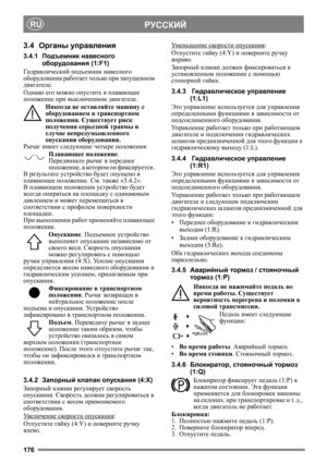 Page 176176
РУССКИЙRU
3.4Органы управления
3.4.1Подъемник навесного 
оборудования (1:F1)
Гидравлический подъемник навесного 
оборудования работает только при запущенном 
двигателе.
Однако его можно опустить в плавающее 
положение при выключенном двигателе. 
Никогда не оставляйте машину с 
оборудованием в транспортном 
положении. Существует риск 
получения серьезной травмы в 
случае непредумышленного 
опускания оборудования.
Рычаг имеет следующие четыре положения:
Плавающее положение. 
Передвиньте рычаг 
в...