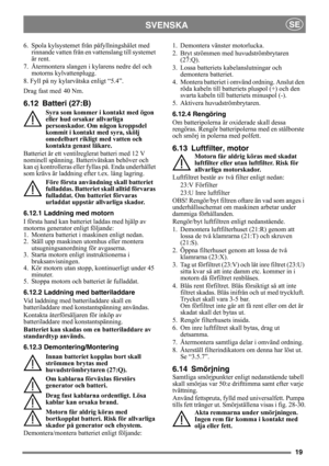 Page 1919
SVENSKASE
6. Spola kylsystemet från påfyllningshålet med 
rinnande vatten från en vattenslang till systemet 
är rent.
7. Återmontera slangen i kylarens nedre del och 
motorns kylvattenplugg.
8. Fyll på ny kylarvätska enligt “5.4”.
Drag fast med
 40 Nm.
6.12 Batteri (27:B)
Syra som kommer i kontakt med ögon 
eller hud orsakar allvarliga 
personskador. Om någon kroppsdel 
kommit i kontakt med syra, skölj 
omedelbart rikligt med vatten och 
kontakta genast läkare.
Batteriet är ett ventilreglerat batteri...