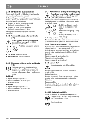 Page 192192
ČEŠTINACS
3.4.4 Hydraulické ovládání (1:R1)
Tento prvek slouží k ovládání určitých funkcí v 
závislosti na připojeném nástroji.
Ovládání funguje pouze tehdy, pokud je spuštěný 
motor a pokud jsou hydraulické hadice pro danou 
funkci připojeny následovně:
• Nástroj na přední straně připojený k 
hydraulickému výstupu (1:R).
• Nástroj na zadní straně připojený k 
hydraulickému výstupu (5:Re).
Oba výše uvedené výstupy jsou zapojeny 
paralelně.
3.4.5 Pomocná brzda/parkovací brzda 
(1:P)
Pedál se nikdy...