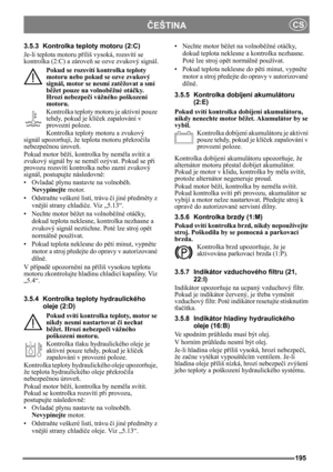 Page 195195
ČEŠTINACS
3.5.3 Kontrolka teploty motoru (2:C)
Je-li teplota motoru příliš vysoká, rozsvítí se 
kontrolka (2:C) a zároveň se ozve zvukový signál.
Pokud se rozsvítí kontrolka teploty 
motoru nebo pokud se ozve zvukový 
signál, motor se nesmí zatěžovat a smí 
běžet pouze na volnoběžné otáčky. 
Hrozí nebezpečí vážného poškození 
motoru.
Kontrolka teploty motoru je aktivní pouze 
tehdy, pokud je klíček zapalování v 
provozní poloze.
Kontrolka teploty motoru a zvukový 
signál upozorňují, že teplota motoru...