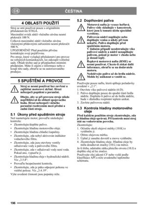 Page 196196
ČEŠTINACS
4 OBLASTI POUŽITÍ
Stroj se smí používat pouze s originálním 
příslušenstvím STIGA.
Maximální svislá zátěž vlečného závěsu nesmí 
překročit 100 N. 
Celková maximální zátěž vlečného závěsu 
vlečenými přídavnými zařízeními nesmí překročit 
500 N. 
UPOZORNĚNÍ! Před použitím přívěsu 
kontaktujte svoji pojišťovnu.
Pro stroje, které vyžadují příslušenství pro provoz 
na veřejných komunikacích, lze zakoupit volitelné 
sady. Obsah těchto sad je přizpůsoben místním 
předpisům. Máte-li zájem o...