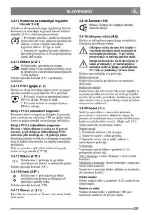 Page 221221
SLOVENSKOSL
3.4.12 Komanda za samodejni regulator 
hitrosti (2:N1)
Stikalo za vklop samodejnega regulatorja hitrosti. 
Komanda za samodejni regulator hitrosti blokira 
stopalko (1:N) v pritisnjenem položaju.
1. Pritiskajte stopalko, dokler ne dosežete 
želene hitrosti. Nato pritisnite sprednji del 
stikala, s čimer vklopite samodejni 
regulator hitrosti. Prižge se znak.
2. Samodejni regulator hitrosti izklopite s 
sprostitvijo stopalke (1:P) ali pritiskom na 
zadnji del stikala. 
3.4.13 Stikalo...