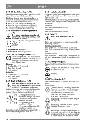 Page 3636
DANSKDK
3.4.4 Hydraulikhåndtag (1:R1)
Dette håndtag anvendes ved styring af visse funk-
tioner tilknyttet det tilkoblede redskab.
Håndtaget fungerer kun, når motoren kører, og 
redskabets hydraulikslanger til tilhørende funk-
tioner er koblet til som vist nedenfor:
• Redskab foran via hydraulikudtag (1:R).
• Redskab bagtil via hydraulikudtag (5:Re).
De to hydraulikudtag er parallelkoblede.
3.4.5 Nødbremse - Parkeringsbremse 
(1:P)
Tryk aldrig på pedalen under kørsel. 
Der er risiko for overophedning i...
