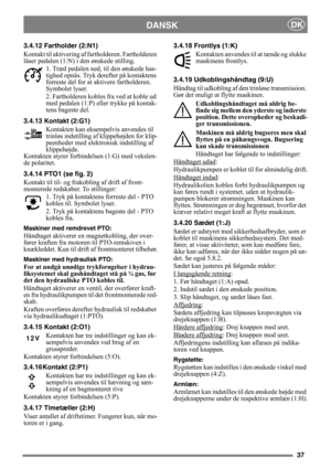 Page 3737
DANSKDK
3.4.12 Fartholder (2:N1)
Kontakt til aktivering af fartholderen. Fartholderen 
låser pedalen (1:N) i den ønskede stilling.
1. Træd pedalen ned, til den ønskede has-
tighed opnås. Tryk derefter på kontaktens 
forreste del for at aktivere fartholderen. 
Symbolet lyser.
2. Fartholderen kobles fra ved at koble ud 
med pedalen (1:P) eller trykke på kontak-
tens bageste del. 
3.4.13 Kontakt (2:G1)
Kontakten kan eksempelvis anvendes til 
trinløs indstilling af klippehøjden for klip-
peenheder med...