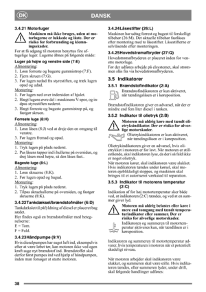 Page 3838
DANSKDK
3.4.21 Motorluger
Maskinen må ikke bruges, uden at mo-
torlugerne er lukkede og låste. Der er 
risiko for forbrænding og klemn-
ingsskader.
For at få adgang til motoren benyttes fire af-
tagelige luger. Lugerne åbnes på følgende måde:
Luger på højre og venstre side (7:E)
Afmontering:
1. Løsn forreste og bageste gummistrop (7:F).
2. Fjern skruen (7:G).
3. Før lugen nedad fra styrestiften, og træk lugen 
opad og udad.
Montering
:
1. Før lugen ned over indersiden af hjulet.
2. Hægt lugens øvre...