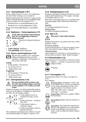 Page 4949
 NORSKNO
3.4.4 Hydraulikkspak (1:R1)
Denne spaken brukes til å styre visse funksjoner, 
alt etter hvilket redskap som er koplet til.
Spaken fungerer kun når motoren er i gang, og red-
skapets hydraulikkslanger for den gjeldende funk-
sjonen er koplet som vist nedenfor (1:L).
• Redskap foran via hydraulikkuttaket (1:R).
• Redskap bak via hydraulikkuttaket (5:Re).
Begge disse hydraulikkuttakene er parallellko-
plede.
3.4.5 Nødbrems – Parkeringsbrems (1:P)
Trykk aldri på pedalen under kjøring. 
Fare for...
