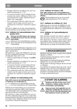 Page 5252
 NORSKNO
• Rengjør radiatoren utvendig for løv, gress og 
annen forurensning. Se 5.14.
• La motoren fortsette å gå på tomgang til tem-
peraturen har sunket, indikatoren slutter å lyse 
og lydsignalet har stoppet. Maskinen kan nå 
brukes som vanlig igjen.
• Hvis temperaturen ikke har sunket etter fem 
minutter, må du stoppe motoren og levere 
maskinen på et autorisert verksted for reparas-
jon.
Hvis det er indikert en for høy motortemperatur, 
må du kontrollere nivået på kjølevæsken. Se 5.4.
3.5.4...