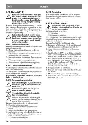 Page 5858
 NORSKNO
6.12 Batteri (27:B)
Syre som kommer i kontakt med øyne 
eller hud forårsaker alvorlige person-
skader. Hvis en kroppsdel kommer i 
kontakt med syre, skal du umiddelbart 
skylle med rikelige mengder vann og 
kontakte lege snarest.
Batteriet er et ventilregulert batteri med 12 V nom-
inell spenning. Batterivæsken trenger ikke og kan 
ikke kontrolleres eller fylles på. Det eneste som 
kreves av vedlikehold er lading, for eksempel etter 
lengre tids oppbevaring.
Batteriet må lades helt opp før...