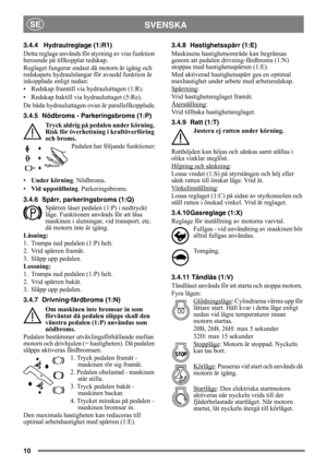 Page 1010
SVENSKASE
3.4.4 Hydraulreglage (1:R1)
Detta reglage används för styrning av viss funktion 
beroende på tillkopplat redskap.
Reglaget fungerar endast då motorn är igång och 
redskapets hydraulslangar för avsedd funktion är 
inkopplade enligt nedan:
• Redskap framtill via hydrauluttagen (1:R).
• Redskap baktill via hydrauluttaget (5:Re).
De båda hydrauluttagen ovan är parallellkopplade.
3.4.5 Nödbroms - Parkeringsbroms (1:P)
Tryck aldrig på pedalen under körning. 
Risk för överhettning i kraftöverföring...