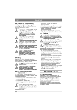 Page 104104
MAGYARHU
5.11 Ötletek az üzemeltetéshezMindig gondoskodjon róla, hogy megfelelő 
mennyiségű olaj legyen a motorban. Különösen 
akkor, ha lejtőn halad a géppel. 
Lásd „5.3”. 
Legyen óvatos, ha lejtőn halad a géppel. 
Lejtőn felfelé vagy lefelé haladva 
kerülje a hirtelen indítást vagy 
megállást. Lejtőn soha ne haladjon 
keresztben. Fentről lefelé és lentről 
felfelé haladjon. 
A géppel 10ş-nál nagyobb lejtőn 
semmilyen irányban sem szabad 
haladni.
Lejtőn és éles fordulásoknál csökkentse 
a...