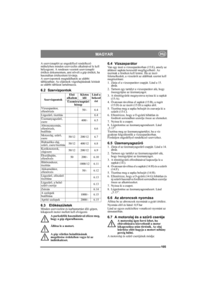 Page 105105
MAGYARHU
A szerviznaplót az engedéllyel rendelkező 
műhelyben minden szervizelés alkalmával le kell 
bélyegezni. A rendesen vezetett szerviznapló 
értékes dokumentum, ami növeli a gép értékét, ha 
használtan értékesíteni kívánja.
A szervizpontok megtalálhatók az alábbi 
táblázatban: Az eljárások végrehajtásának leírását 
az alábbi táblázat tartalmazza.
6.2 Szervizpontok.
6.3 ElőkészületekMinden szervizelést és karbantartást álló gépen, 
kikapcsolt motor mellett kell elvégezni.
A parkolófék...