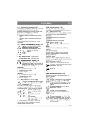 Page 111111
SLOVENSKOSL
3.4.4 Hidravlična komanda (1:R1)
Ta komanda se uporablja za upravljanje določenih 
funkcij priključka, če jih ima ta vgrajene.
Komanda deluje samo, če je motor prižgan in so 
hidravlične cevi priključka za te funkcije 
priključene na naslednji način:
•Priključek spredaj prek hidravličnih izhodov 
(1:R).
•Priključek zadaj prek hidravličnega izhoda 
(5:Re).
Oba omenjena hidravlična izhoda sta vezana 
vzporedno.
3.4.5 Zasilna zavora/parkirna zavora (1:P)
Stopalke med delom nikoli ne držite...