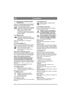 Page 112112
SLOVENSKOSL
3.4.12 Komanda za samodejni regulator 
hitrosti (2:N1)
Stikalo za vklop samodejnega regulatorja hitrosti. 
Komanda za samodejni regulator hitrosti blokira 
stopalko (1:N) v pritisnjenem položaju.
1. Pritiskajte stopalko, dokler ne dosežete 
želene hitrosti. Nato pritisnite sprednji del 
stikala, s čimer vklopite samodejni 
regulator hitrosti. Prižge se znak.
2. Samodejni regulator hitrosti izklopite s 
sprostitvijo stopalke (1:P) ali pritiskom na 
zadnji del stikala. 
3.4.13 Stikalo...