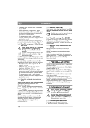Page 114114
SLOVENSKOSL
• Odstranite listje ali druge smeti s hladilnika. 
Glejte 5.14.
• Pustite motor teči v prostem teku, dokler 
temperatura ne pade toliko, da kazalnik ugasne 
in opozorilni brenčač utihne. Po tem lahko s 
strojem spet normalno delate.
•Če temperatura ne pade v petih minutah, 
ugasnite motor in peljite stroj na popravilo na 
pooblaščeni servis.
V primeru opozorila na previsoko temperaturo 
preverite količino hladilne tekočine. Glejte 5.4.
3.5.4 Kazalnik temperature hidravličnega 
olja (2:D)...