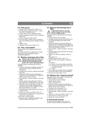 Page 119119
SLOVENSKOSL
6.5 Filter goriva1. Zaprite ventil na filtru goriva. Glejte sl. 14.
2. Pod filter goriva podstavite posodo, v katero 
boste ulovili iztekajoče gorivo.
3. Odvijte prstan (14:J) in odstranite lonček.
4. Pazljivo odmaknite lonček (14:H) in odstranite 
filter (14:F).
5. Očistite notranjost lončka (14:H).
6. Preverite stanje o-tesnila (14:G) in namestite 
dele, z novim filtrom, nazaj v obratnem vrstnem 
redu.
7. Odprite ventil.
8. Odzračite sistem goriva. Glejte 5.13.
6.6 Tlak v...
