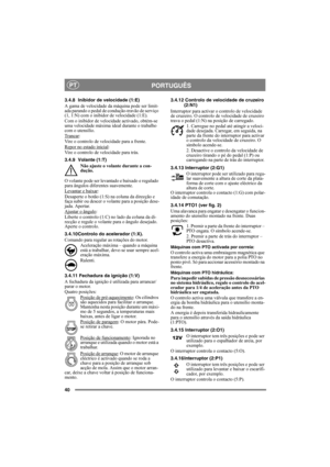 Page 4040
PORTUGUÊSPT
3.4.8 Inibidor de velocidade (1:E)
A gama de velocidade da máquina pode ser limit-
ada parando o pedal de condução-travão de serviço 
(1, 1:N) com o inibidor de velocidade (1:E).
Com o inibidor de velocidade activado, obtém-se 
uma velocidade máxima ideal durante o trabalho 
com o utensílio.
Trancar
:
Vire o controlo de velocidade para a frente.
Repor no estado inicial
:
Vire o controlo de velocidade para trás.
3.4.9 Volante (1:T)
Não ajuste o volante durante a con-
dução.
O volante pode...