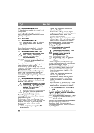 Page 5656
POLSKIPL
3.4.25Wyłącznik główny (27:Q)
Wyłącznik główny znajduje się z przodu lewej 
osłony silnika. 
Przed rozpoczęciem prac przy instalacji 
elektrycznej należy odciąć zasilanie za pomocą 
głównego wyłącznika. 
3.5 Kontrolki
3.5.1 Kontrolka paliwa (2:A)
Kontrolka paliwa włącza się dopiero po 
przekręceniu kluczyka w położenie 
robocze.
Kontrolka paliwa ostrzega, kiedy w zbiorniku 
paliwa jest mniej niż 5 l oleju napędowego.
3.5.2 Kontrolka ciśnienia oleju (2:B)
Nie wolno uruchamiać silnika, kiedy...