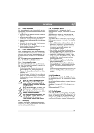 Page 2727
DEUTSCHDE
5.8.1 Laden per Motor
Die Batterie kann in erster Linie mithilfe des Mo-
torgenerators aufgeladen werden. Gehen Sie dabei 
wie folgt vor:
1. Montieren Sie die Batterie im Gerät gemäß der 
folgenden Anleitung.
2. Stellen Sie das Gerät im Freien auf oder montie-
ren Sie eine Absaugvorrichtung für Abgase.
3. Starten Sie den Motor gemäß der Gebrauchsan-
weisung.
4. Betreiben Sie den Motor ohne Unterbrechung 
für die Dauer von 45 Minuten.
5. Stellen Sie den Motor ab. Die Batterie ist nun-
mehr...