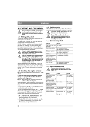 Page 3232
ENGLISHEN
4 STARTING AND OPERATION
The machine may not be operated un-
less the engine casing is closed and 
locked. Risk of burns and crushing in-
juries.
4.1 Filling with petrolAlways use lead-free petrol. You must never use 2-
stroke petrol mixed with oil.
The tank holds 12 litres. The level can easily be 
read through the transparent tank.
NOTE! Ordinary lead-free petrol is a perishable 
and must not be stored for more than 30 days.
Environmental petrol can be used, i.e. alkylate 
petrol. This...
