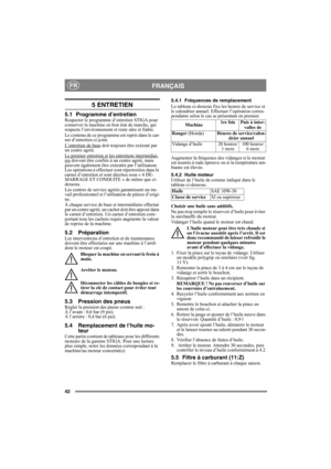 Page 4242
FRANÇAISFR
5 ENTRETIEN
5.1 Programme d’entretienRespecter le programme d’entretien STIGA pour 
conserver la machine en bon état de marche, qui 
respecte l’environnement et reste sûre et fiable.
Le contenu de ce programme est repris dans le car-
net d’entretien ci-joint.
L’entretien de base
 doit toujours être exécuté par 
un centre agréé.
Le premier entretien et les entretiens intermédiai-
res doivent être confiés à un centre agréé, mais 
peuvent également être exécutés par l’utilisateur. 
Les...