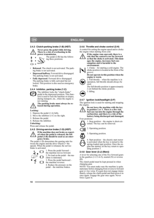 Page 14
14
ENGLISHEN
2.4.3 Clutch-parking brake (1:B) (HST)Never press the pedal while driving. 
There is a risk of overheating in the 
power transmission. The pedal (2:B) has the follow-
ing three positions:
• Released . The clutch is not activated. The park-
ing brake is not activated.
• Depressed halfway . Forward drive disengaged. 
The parking brake is not activated.
• Fully depressed . Forward drive disengaged. 
The parking brake is fully activated but not 
locked. This position is also used as emergency...