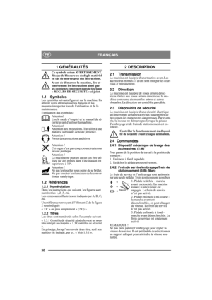 Page 2020
FRANÇAISFR
1 GÉNÉRALITÉS
Ce symbole est un AVERTISSEMENT. 
Risque de blessure ou de dégât matériel 
en cas de non-respect des instructions.
Avant de démarrer la machine, lire at-
tentivement les instructions ainsi que 
les consignes contenues dans le fascicule 
« RÈGLES DE SÉCURITÉ » ci-joint.
1.1 SymbolesLes symboles suivants figurent sur la machine. Ils 
attirent votre attention sur les dangers et les 
mesures à respecter lors de l’utilisation et de la 
maintenance.
Explication des symboles :...