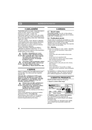 Page 1212
CS
3 USKLADNĚNÍ
Vyprázdněte palivovou nádrž. Nastartujte motor a 
nechte jej běžet, dokud se sám nezastaví.
Dokud je motor teplý, vyměňte olej. 
Odšroubujte zapalovací svíčku a do válce nalijte 
polévkovou lžíci oleje. Motor několikrát protočte, 
aby se olej rozprostřel po celém válci. Našroubujte 
zapalovací svíčku. 
Celý stroj vyčistěte. Zvláš″ důležité je důkladně 
vyčistit spodní stranu sekací plošiny. Oprýskaná 
místa natřete barvou, abyste zabránili korozi.
Stroj uskladněte na suchém místě pod...
