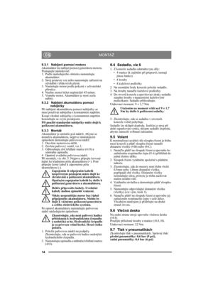Page 1414
CS
9.3.1 Nabíjení pomocí motoru
Akumulátor lze nabíjet pomocí generátoru motoru. 
Postupujte následovně:
1. Podle následujícího obrázku nainstalujte 
akumulátor.
2. Stroj postavte ven nebo namontujte zařízení na 
odvádění výfukových plynů.
3. Nastartujte motor podle pokynů v uživatelské 
příručce.
4. Nechte motor běžet nepřetržitě 45 minut.
5. Vypněte motor. Akumulátor je nyní zcela 
nabitý.
9.3.2 Nabíjení akumulátoru pomocí 
nabíječky
Při nabíjení akumulátoru pomocí nabíječky se 
musí používat...