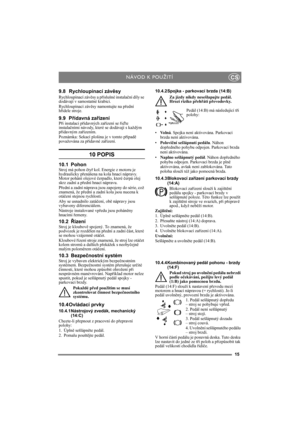 Page 1515
CS
9.8 Rychloupínací závěsy
Rychloupínací závěsy a příslušné instalační díly se 
dodávají v samostatné krabici. 
Rychloupínací závěsy namontujte na přední 
hřídele stroje. 
9.9 Přídavná zařízeníPři instalaci přídavných zařízení se řiďte 
instalačními návody, které se dodávají s každým 
přídavným zařízením.
Poznámka: Sekací plošina je v tomto případě 
považována za přídavné zařízení.
10 POPIS
10.1 PohonStroj má pohon čtyř kol. Energie z motoru je 
hydraulicky přenášena na kola hnací nápravy. 
Motor...