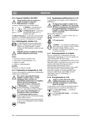 Page 114114
MAGYARHU
2.4.3 Kuplunk–kézifék (1:B) (HST) Menet közben soha ne nyomja le a 
pedált. Fennáll az er őátvitel 
túlhevülésének a veszélye.
A pedál az alábbi három pozícióban állhat: 1. Kioldva - A kuplung nem 
aktív. A kézifék nem aktív.
2. Félig lenyomva -  A gép nincs 
el őremenetbe kapcsolva. A 
kézifék nem aktív.
3. Teljesen lenyomva -  A gép nincs előremenetbe 
kapcsolva. A kézifék teljesen aktiválva, de nincs 
rögzítve. Ez a pozíció vészfékezésre is szolgál.
2.4.4 M űködésgátló, kézifék (1:C)
A m...