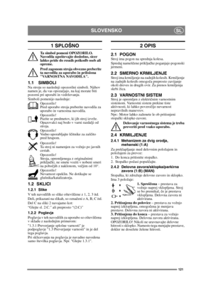 Page 121121
SLOVENSKOSL
1 SPLOŠNO
Ta simbol pomeni OPOZORILO. 
Navodila upoštevajte dosledno, sicer 
lahko pride do resnih poškodb oseb ali 
opreme.
Pred zagonom stroja obvezno preberite 
ta navodila za uporabo in priložena 
VARNOSTNA NAVODILA.
1.1 SIMBOLINa stroju so naslednji opozorilni simboli. Njihov 
namen je, da vas opozarjajo, na kaj morate biti 
pozorni pri uporabi in vzdrževanju.
Simboli pomenijo naslednje:Opozorilo!
Pred uporabo stroja preberite navodila za 
uporabo in varnostna navodila.
Opozorilo!...