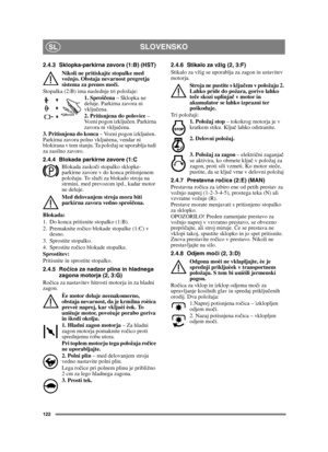 Page 122122
SLOVENSKOSL
2.4.3 Sklopka-parkirna zavora (1:B) (HST)Nikoli ne pritiskajte stopalke med 
vožnjo. Obstaja nevarnost pregretja 
sistema za prenos mo či.
Stopalka (2:B) ima naslednje tri položaje: 1. Sproščena  – Sklopka ne 
deluje. Parkirna zavora ni 
vklju čena.
2. Pritisnjena do polovice  – 
Vozni pogon izklju čen. Parkirna 
zavora ni vklju čena.
3. Pritisnjena do konca  – Vozni pogon izkljuèen. 
Parkirna zavora polno vkljuèena, vendar ni 
blokirana v tem stanju. Ta položaj se uporablja tudi 
za...