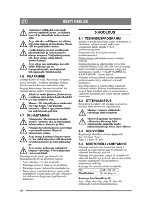 Page 132132
EESTI KEELESET
Vähendage kallakutel ja järskude 
pöörete tegemisel kiirust , et säilitada 
kontroll ja vähendada ümbermineku 
ohtu.
Ärge pöörake rooli lõpuni, kui sõidate 
kõrgeima käiguga ja täisgaasiga. Masin 
võib kergesti ümber minna.
Hoidke käed ja sõrmed rooliliigendi 
ühenduskohast ja istmekandurist 
ohutus kauguses. Muljumisvigastuste 
oht. Ärge kunagi sõitke lahtise 
mootorikattega.
Ärge sõitke muruniidukiga, kui selle 
töötav lõikeaparaat on 
transpordiasendis. See kahjustab 
lõikeaparaadi...