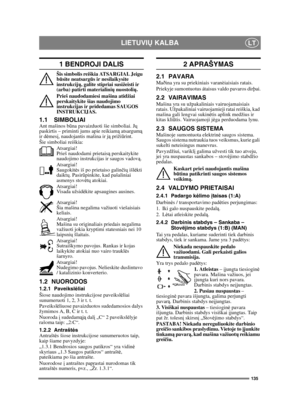 Page 135135
LIETUVIŲ KALBALT
1 BENDROJI DALIS
Šis simbolis reiškia ATSARGIAI. Jeigu 
būsite neatsarg ūs ir nesilaikysite 
instrukcij ų, galite stipriai susižeisti ir 
(arba) patirti materialini ų nuostoli ų.
Prieš naudodamiesi mašina atidžiai 
perskaitykite šias naudojimo 
instrukcijas ir pridedamas SAUGOS 
INSTRUKCIJAS.
1.1 SIMBOLIAIAnt mašinos b ūna pavaizduoti šie simboliai. J ų 
paskirtis – priminti jums apie reikiam ą atsargum ą 
ir d ėmes į, naudojantis mašina ir j ą priži ūrint.
Šie simboliai reiškia:...