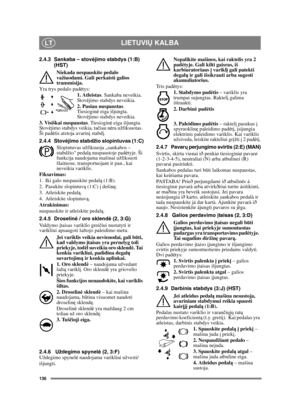 Page 136136
LIETUVIŲ KALBALT
2.4.3 Sankaba – stov ėjimo stabdys (1:B) 
(HST)
Niekada nespauskite pedalo 
važiuodami. Gali perkaisti galios 
transmisija.
Yra trys pedalo pad ėtys:
1. Atleistas . Sankaba neveikia. 
Stov ėjimo stabdys neveikia.
2. Pusiau nuspaustas . 
Tiesiogin ė eiga išjungta. 
Stov ėjimo stabdys neveikia.
3. Visiškai nuspaustas . Tiesioginė eiga išjungta. 
Stov ėjimo stabdys veikia, ta čiau n ėra užfiksuotas. 
Ši pad ėtis atstoja avarin į stabd į.
2.4.4 Stov ėjimo stabdžio slopintuvas (1:C)...