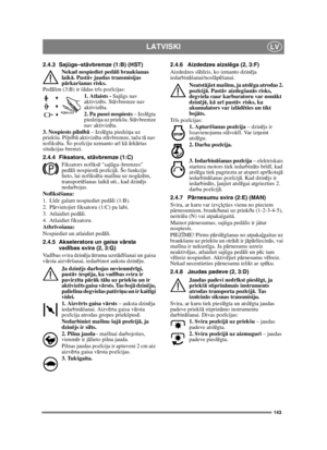 Page 143143
LATVISKILV
2.4.3 Sajūgs–st āvbremze (1:B) (HST)
Nekad nespiediet ped āli braukšanas 
laik ā. Past āv jaudas transmisijas 
p ārkaršanas risks.
Ped ālim (3:B) ir š ādas tr īs poz īcijas:
1. Atlaists -  Sajūgs nav 
aktiviz ēts. St āvbremze nav 
aktiviz ēta.
2. Pa pusei nospiests  – Izslēgta 
piedzi ņa uz priekšu. St āvbremze 
nav aktiviz ēta.
3. Nospiests piln īb ā – Izsl ēgta piedzi ņa uz 
priekšu. Pilnī bā aktiviz ēta st āvbremze, ta ču t ā nav 
nofiks ēta. Šo poz īciju uzmanto ar ī k ā ā rk ārtas...