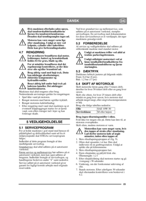 Page 2323
DANSKDA
Hvis maskinen efterlades uden opsyn, 
skal tændrørskablet/tændkablerne 
fjernes fra tændrøret/tændrørene. 
Desuden skal tændingsnøglen tages ud.
Motoren kan være meget varm lige 
efter standsning. Undgå at røre ved 
lydpotte, cylinder eller køleribber. 
Dette kan give forbrændingsskader.
4.7 RENGØRING
For at reducere brandfaren skal motor, 
lyddæmper, batteri og brændstoftank 
holdes fri for græs, blade og olie.
For at mindske brandfaren skal det 
regelmæssigt kontrolleres, at der ikke 
siver...
