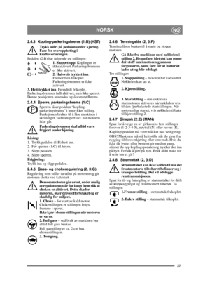 Page 2727
NORSKNO
2.4.3 Kopling-parkeringsbrems (1:B) (HST)
Trykk aldri på pedalen under kjøring. 
Fare for overoppheting i 
kraftoverføringen.
Pedalen (2:B) har følgende tre stillinger: 1. Sluppet opp. Koplingen er 
ikke aktivert. Parkeringsbremsen 
er ikke aktivert.
2. Halvveis trykket inn . 
Fremdriften frikoplet. 
Parkeringsbremsen er ikke 
aktivert.
3. Helt trykket inn . Fremdrift frikoplet. 
Parkeringsbremsen fullt aktivert, men ikke sperret. 
Denne posisjonen anvendes også som nødbrems.
2.4.4 Sperre,...