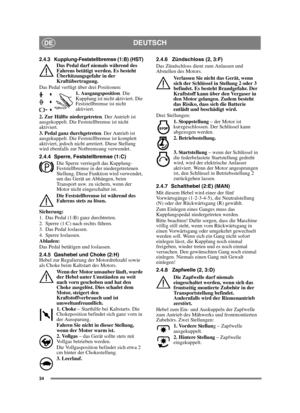 Page 3434
DEUTSCHDE
2.4.3 Kupplung-Feststellbremse (1:B) (HST)Das Pedal darf niemals während des 
Fahrens betätigt werden. Es besteht 
Überhitzungsgefahr in der 
Kraftübertragung.
Das Pedal verfügt über drei Positionen:
1. Ausgangsposition . Die 
Kupplung ist nicht aktiviert. Die 
Feststellbremse ist nicht 
aktiviert.
2. Zur Hälfte niedergetreten . Der Antrieb ist 
ausgekoppelt. Die Feststellbremse ist nicht 
aktiviert.
3. Pedal ganz durchgetreten . Der Antrieb ist 
ausgekuppelt. Die Feststellbremse ist...