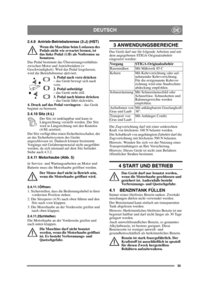 Page 3535
DEUTSCHDE
2.4.9 Antrieb-Betriebsbremse (3:J) (HST)Wenn die Maschine beim Loslassen des 
Pedals nicht wie erwartet bremst, ist 
das linke Pedal (1:B) als Notbremse zu 
benutzen.
Das Pedal bestimmt das Übersetzungsverhältnis 
zwischen Motor und Antriebsrädern (= 
Geschwindigkeit). Wird das Pedal losgelassen, 
wird die Betriebsbremse aktiviert. 1. Pedal nach vorn drücken 
– das Gerät bewegt sich nach 
vorn.
2. Pedal unbetätigt 
– das Gerät steht still.
3. Pedal nach hinten drücken  
– das Gerät fährt...