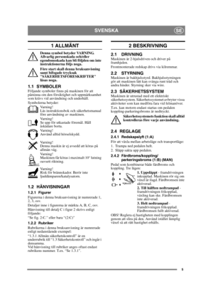 Page 55
SVENSKASE
1 ALLMÄNT
Denna symbol betyder VARNING. 
Allvarlig personskada och/eller 
egendomsskada kan bli följden om inte 
instruktionerna följs noga.
Före start skall denna bruksanvisning 
samt bifogade trycksak 
SÄKERHETSFÖRESKRIFTER 
läsas noga.
1.1 SYMBOLERFöljande symboler finns på maskinen för att 
påminna om den försiktighet och uppmärksamhet 
som krävs vid användning och underhåll.
Symbolerna betyder:Va r n i n g !
Läs instruktionsbok och säkerhetsmanual 
före användning av maskinen.
Va r n i n...