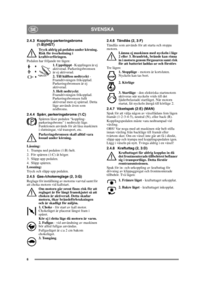 Page 66
SVENSKASE
2.4.3 Koppling-parkeringsbroms 
(1:B)(HST) 
Tryck aldrig på pedalen under körning. 
Risk för överhettning i 
kraftöverföringen.
Pedalen har följande tre lägen: 1. Uppsläppt - Kopplingen är ej 
aktiverad. Parkeringsbromsen 
är ej aktiverad.
2. Till hälften nedtryckt  - 
Framdrivningen frikopplad. 
Parkeringsbromsen är ej 
aktiverad.
3. Helt nedtryckt . 
Framdrivningen frikopplad. 
Parkeringsbromsen fullt 
aktiverad men ej spärrad. Detta 
läge används även som 
nödbroms.
2.4.4 Spärr,...