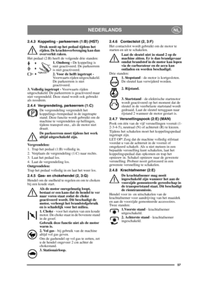 Page 5757
NEDERLANDSNL
2.4.3 Koppeling - parkeerrem (1:B) (HST)Druk nooit op het pedaal tijdens het 
rijden. De krachtoverbrenging kan dan 
oververhit raken.
Het pedaal (2:B) heeft de volgende drie standen: 1. Omhoog - De koppeling is 
niet geactiveerd. De parkeerrem 
is niet geactiveerd.
2. Voor de helft ingetrapt -
Voorwaarts rijden uitgeschakeld. 
De parkeerrem is niet 
geactiveerd.
3. Volledig ingetrapt - Voorwaarts rijden 
uitgeschakeld. De parkeerrem is geactiveerd maar 
niet vergrendeld. Deze stand wordt...