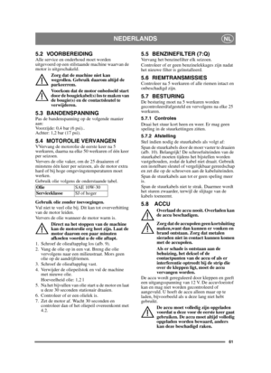 Page 6161
NEDERLANDSNL
5.2 VOORBEREIDINGAlle service en onderhoud moet worden 
uitgevoerd op een stilstaande machine waarvan de 
motor is uitgeschakeld.Zorg dat de machine niet kan 
wegrollen. Gebruik daarom altijd de 
parkeerrem.
Voorkom dat de motor onbedoeld start 
door de bougiekabel(s) los te maken van 
de bougie(s) en de contactsleutel te 
verwijderen. 
5.3 BANDENSPANNINGPas de bandenspanning op de volgende manier 
aan:
Voorzijde: 0,4 bar (6 psi).. 
Achter: 1,2 bar (17 psi). 
5.4 MOTOROLIE...