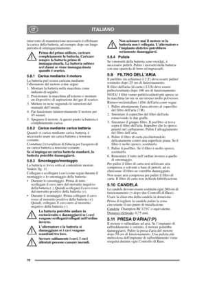 Page 7070
ITALIANOIT
intervento di manutenzione necessario è effettuare 
la carica della batteria, ad esempio dopo un lungo 
periodo di immagazzinamento.Prima del primo utilizzo, caricare 
completamente la batteria. Caricare 
sempre la batteria prima di 
immagazzinarla. La batteria subisce 
seri danni se viene immagazzinata 
quando è scarica. 
5.8.1 Carica mediante il motore
La batteria può essere caricata mediante 
lalternatore del motore come segue:
1. Montare la batteria nella macchina come  indicato di...