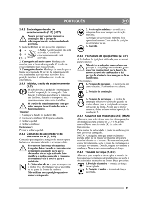 Page 8181
PORTUGUÊSPT
2.4.3 Embraiagem-travão de estacionamento (1:B) (HST)
Nunca premir o pedal durante a 
condução. Há o perigo de 
sobreaquecimento na transmissão de 
potência.
O pedal (2:B) tem as três posições seguintes: 1. Solto. A embraiagem não está 
activada. O travão de 
estacionamento não está 
activado.
2. Carregado até meio curso . Mudança de 
marcha para a frente desengatada. O travão de 
estacionamento não está activado.
3. Carregado a fundo . Mudança de marcha para a 
frente desengatada. O...